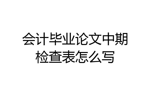 会计毕业论文中期检查表怎么写