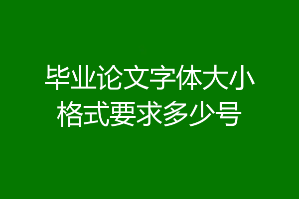 毕业论文字体大小格式要求多少号