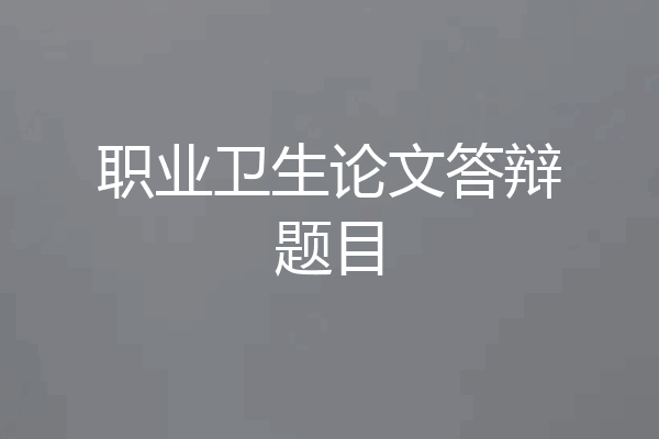 职业卫生论文答辩题目