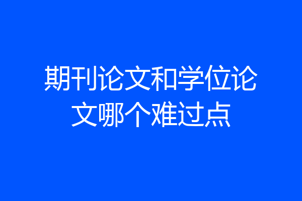 期刊论文和学位论文哪个难过点