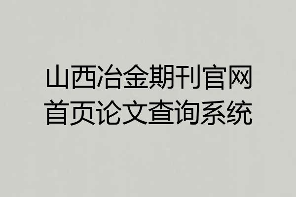 山西冶金期刊官网首页论文查询系统