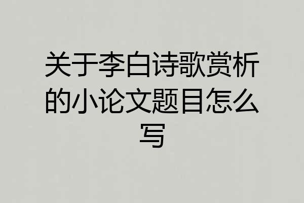 关于李白诗歌赏析的小论文题目怎么写