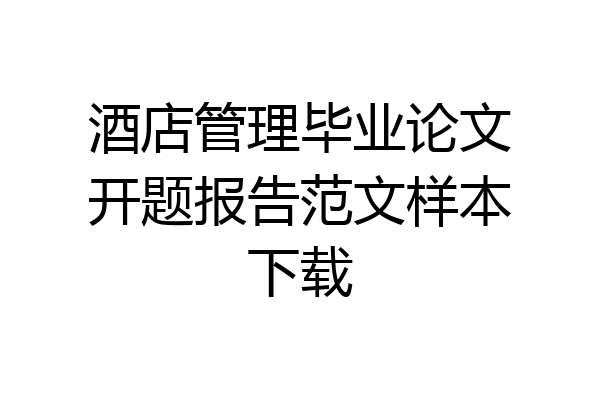 酒店管理毕业论文开题报告范文样本下载