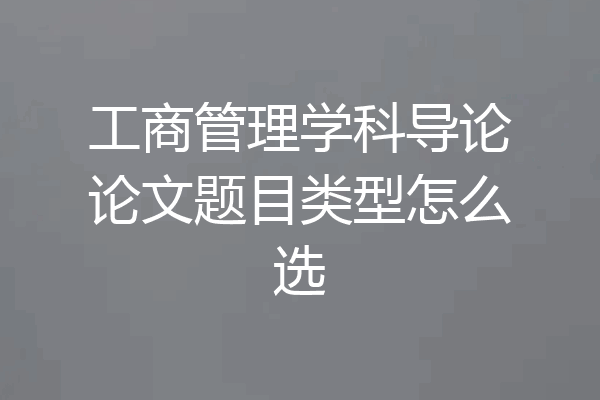 工商管理学科导论论文题目类型怎么选
