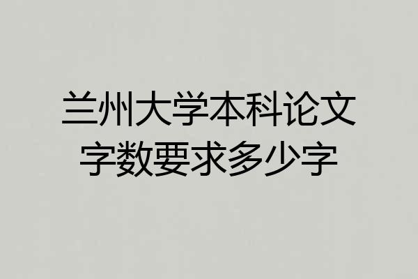 兰州大学本科论文字数要求多少字