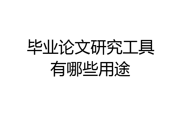 毕业论文研究工具有哪些用途