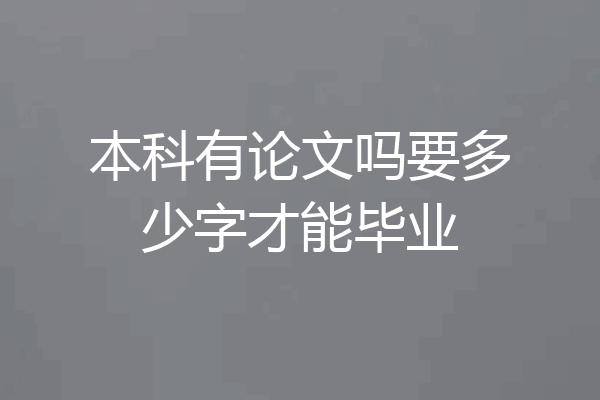 本科有论文吗要多少字才能毕业