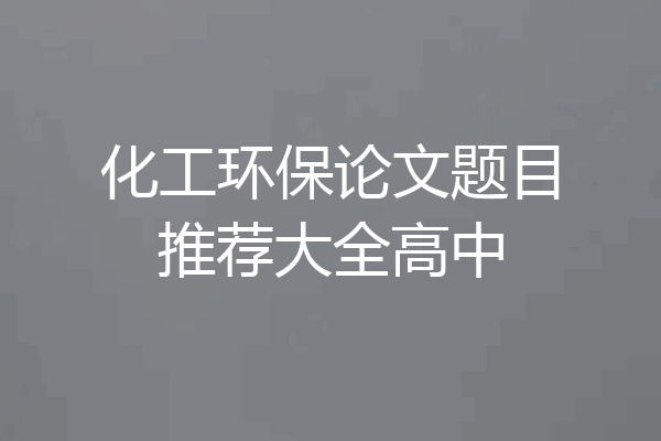 化工环保论文题目推荐大全高中