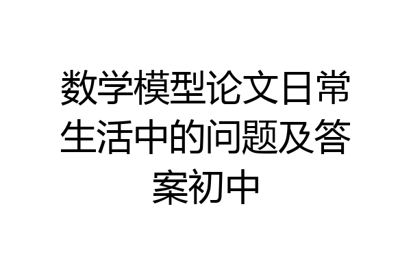 数学模型论文日常生活中的问题及答案初中
