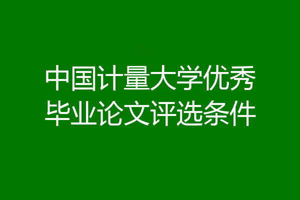 中国计量大学优秀毕业论文评选条件