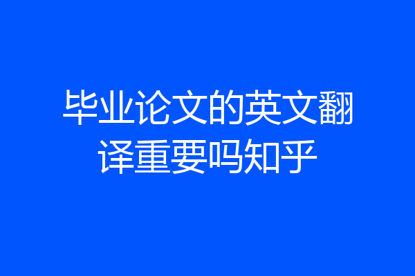 毕业论文的英文翻译重要吗知乎