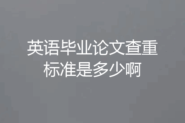 英语毕业论文查重标准是多少啊
