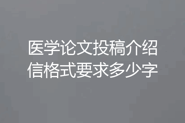 医学论文投稿介绍信格式要求多少字