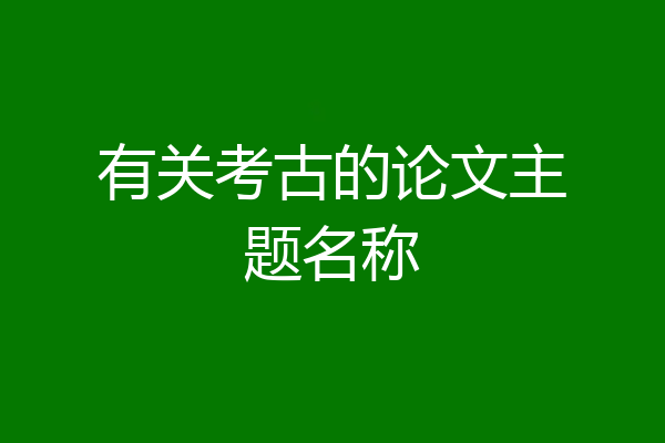 有关考古的论文主题名称