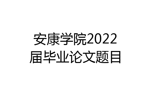 安康学院2022届毕业论文题目