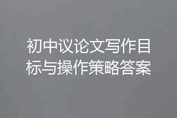 初中议论文写作目标与操作策略答案