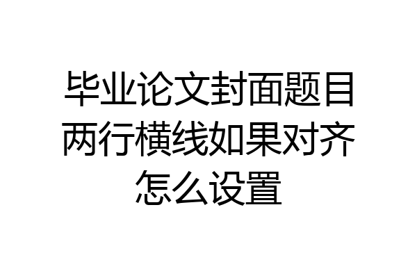 毕业论文封面题目两行横线如果对齐怎么设置