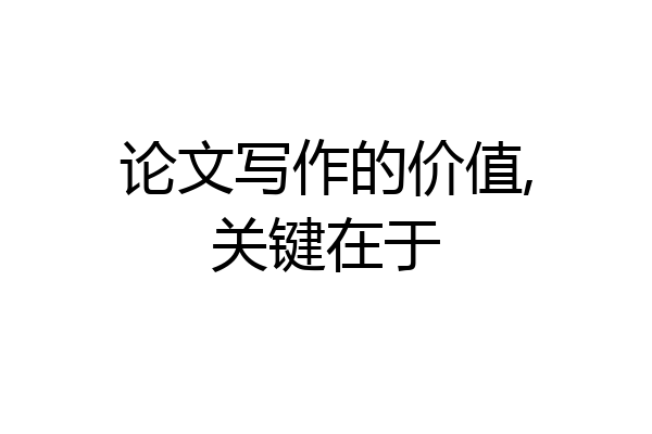 论文写作的价值,关键在于