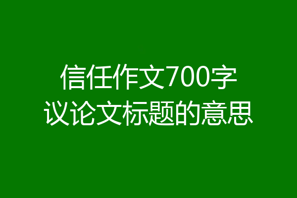 信任作文700字议论文标题的意思