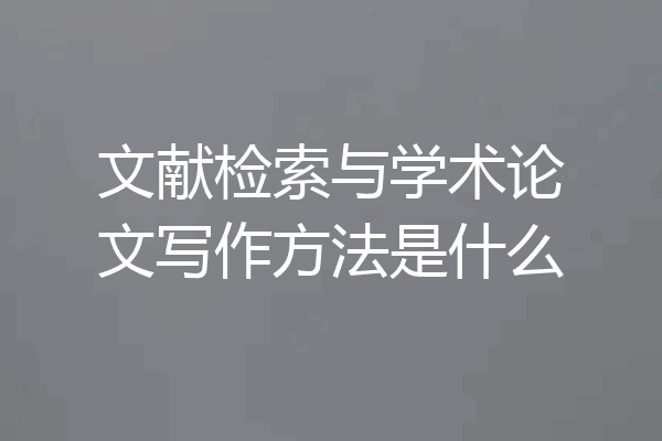 文献检索与学术论文写作方法是什么