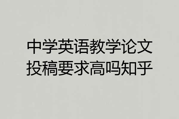 中学英语教学论文投稿要求高吗知乎