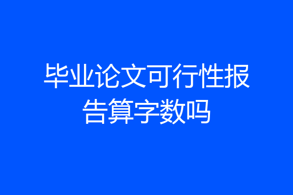 毕业论文可行性报告算字数吗