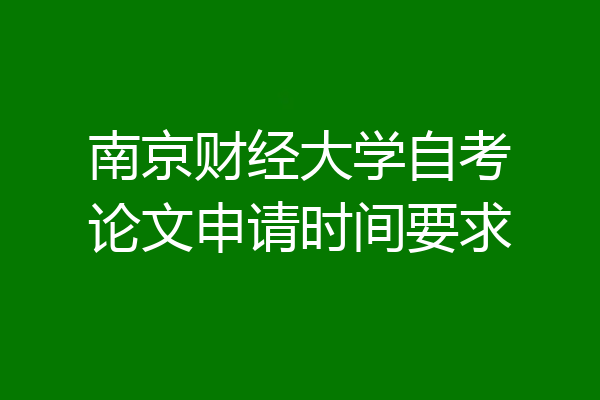 南京财经大学自考论文申请时间要求