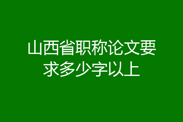 山西省职称论文要求多少字以上