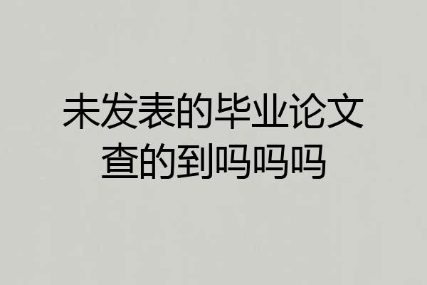 未发表的毕业论文查的到吗吗吗