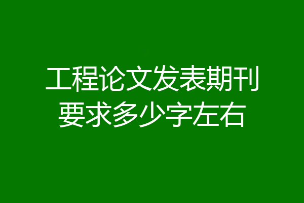 工程论文发表期刊要求多少字左右