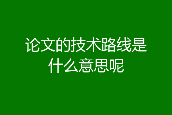 论文的技术路线是什么意思呢