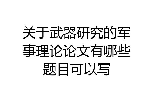 关于武器研究的军事理论论文有哪些题目可以写