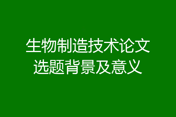 生物制造技术论文选题背景及意义