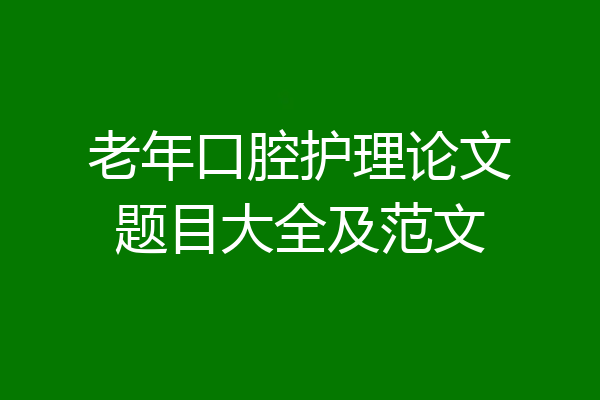 老年口腔护理论文题目大全及范文
