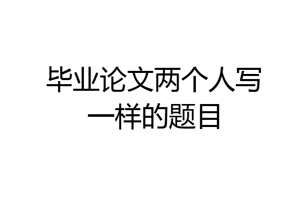毕业论文两个人写一样的题目