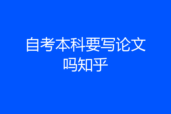 自考本科要写论文吗知乎