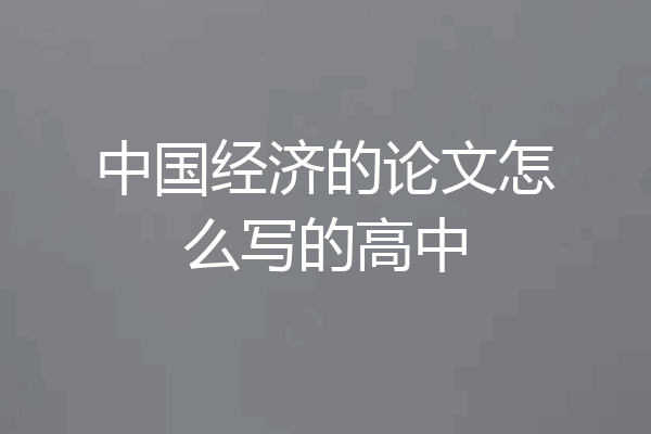 中国经济的论文怎么写的高中