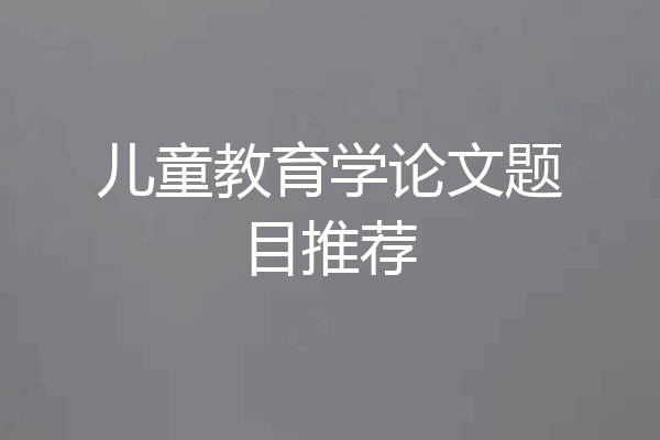 儿童教育学论文题目推荐