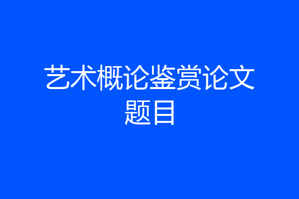 艺术概论鉴赏论文题目