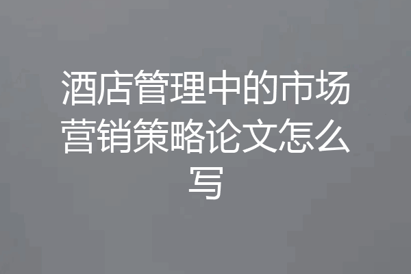酒店管理中的市场营销策略论文怎么写
