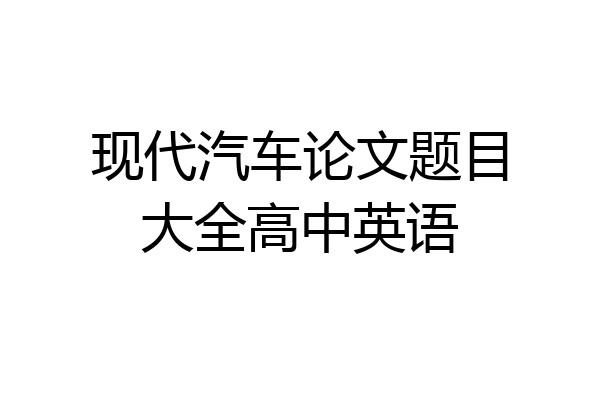 现代汽车论文题目大全高中英语