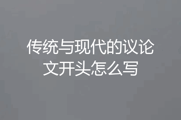 传统与现代的议论文开头怎么写
