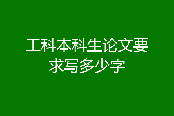 工科本科生论文要求写多少字