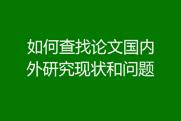 如何查找论文国内外研究现状和问题