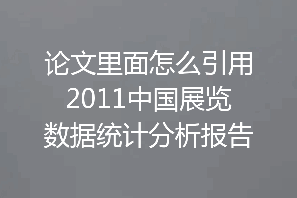 论文里面怎么引用2011中国展览数据统计分析报告