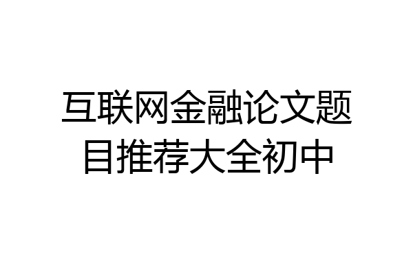 互联网金融论文题目推荐大全初中