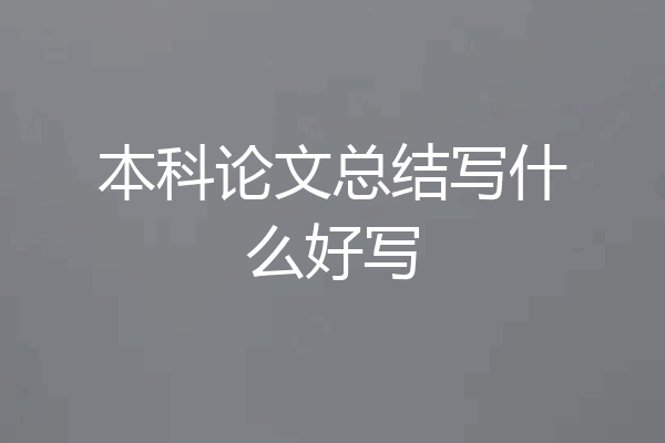 本科论文总结写什么好写