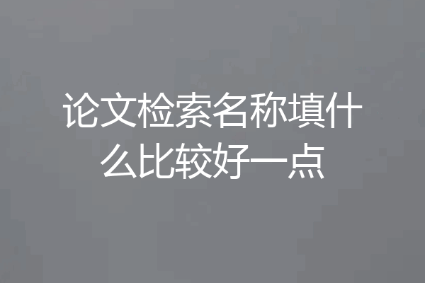 论文检索名称填什么比较好一点