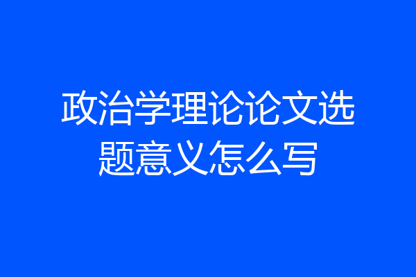 政治学理论论文选题意义怎么写