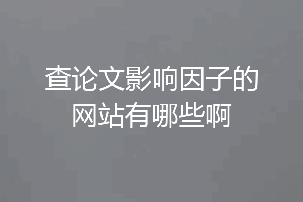 查论文影响因子的网站有哪些啊